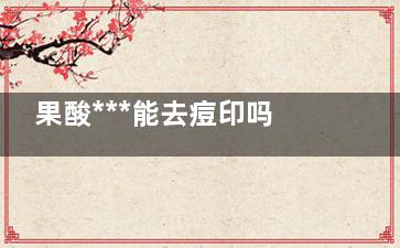 果酸***能去痘印吗 果酸***去痘印有效吗